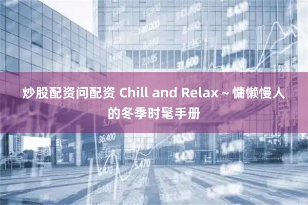 炒股配资问配资 Chill and Relax～慵懒慢人的冬季时髦手册