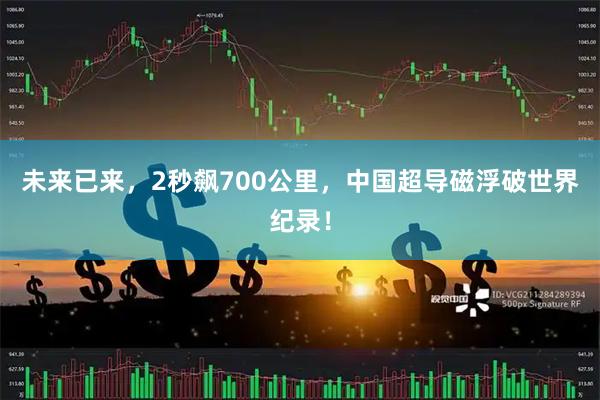 未来已来，2秒飙700公里，中国超导磁浮破世界纪录！