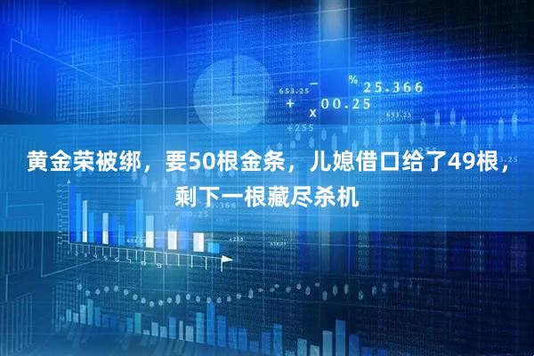 黄金荣被绑，要50根金条，儿媳借口给了49根，剩下一根藏尽杀机