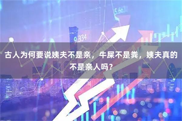 古人为何要说姨夫不是亲，牛屎不是粪，姨夫真的不是亲人吗？