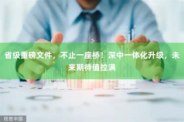 省级重磅文件，不止一座桥！深中一体化升级，未来期待值拉满