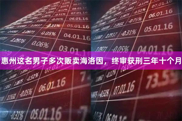 惠州这名男子多次贩卖海洛因，终审获刑三年十个月